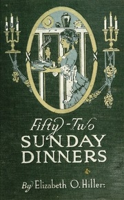 Fifty-two Sunday Dinners : A Book Of Recipes, Arranged On A Unique Plan, Combining Helpful Suggestions For Appetizing, Well-balanced Menus, With All The Latest Discoveries In The Preparation Of Tasty, Wholesome Cookery