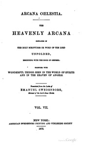 Arcana cœlestia. The heavenly arcana contained in the Holy Scriptures or word of the Lord unfolded beginning with the book of Genesis together with wonderful things seen in the world of spirits and in the heaven of angels