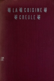 La Cuisine Creole : A Collection Of Culinary Recipes From Leading Chefs And Noted Creole Housewives, Who Have Made New Orleans Famous For Its Cuisine