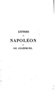 Lettres de Napoléon à Joséphine pendant la première campagne d' Italie, le Consulat et lE̓mpire : et lettres de Joséphine à Napoléon et à sa fille