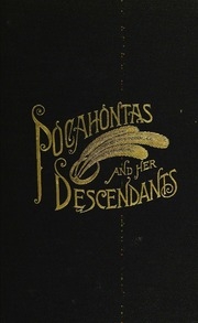 Pocahontas, Alias Matoaka, And Her Descendants Through Her Marriage At Jamestown, Virginia, In April, 1614, With John Rolfe, Gentleman; Including The Names Of Alfriend, Archer, Bentley, Bernard, Bland, Boling, Branch, Cabell, Catlett, Cary, Dandridge, Dix