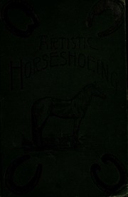 Artistic Horse-shoeing : A Practical And Scientific Treatise : Giving Improved Methods Of Shoeing, With Special Directions For Shaping Shoes To Cure Different Diseases Of The Foot, And For The Correction Of Faulty Action In Trotters