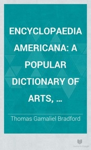 Encyclopaedia Americana. A Popular Dictionary Of Arts, Sciences, Literature, History, Politics And Biography, Brought Down To The Present Time; Including A Copious Collection Of Original Articles In American Biography;