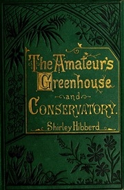 The Amateur's Greenhouse And Conservatory : A Handy Guide To The Construction And Management Of Planthouses, And The Selection, Cultivation, And Improvement Of Ornamental Greenhouse And Conservatory Plants