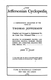 The Jeffersonian Cyclopedia; A Comprehensive Collection Of The Views Of Thomas Jefferson Classified And Arranged In Alphabetical Order Under Nine Thousand Titles Relating To Government, Politics, Law, Education, Political Economy, Finance, Science, Art, L