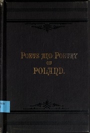 Poets And Poetry Of Poland, A Collection Of Polish Verse, Including A Short Account Of The History Of Polish Poetry, With Sixty Biographical Sketches Of Poland's Poets And Specimens Of Their Composition