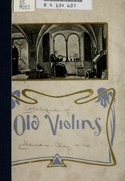 Catalogue Of Old Master Violins; Added To Which Is A Short Historical Sketch Of The Various Violin Schools, And A List Of The Principal Makers, Including An Article Upon Violin Construction And Repairing, Also A List Of Choice Music For The Violin