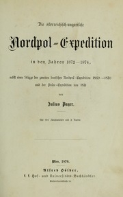 Die österreichisch-ungarische Nordpol-Expedition, in den Jahren 1872-1874 : nebst einer Skizze der zweiten deutschen Nordpol-Expedition 1869-1870 und der Polar-Expedition von 1871