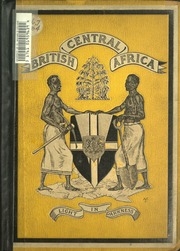 British Central Africa : An Attempt To Give Some Account Of A Portion Of The Territories Under British Influence North Of The Zambesi