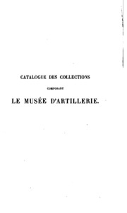 Catalogue des collections composant le Musée d'artillerie en 1889