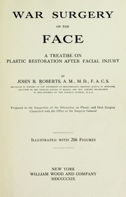 War Surgery Of The Face. A Treatise On Plastic Restoration After Facial Injury By John B. Roberts ... Prepared At The Suggestion Of The Subsection On Plastic And Oral Surgery Connected With The Office Of The Surgeon General. Illustrated With 256 Figures