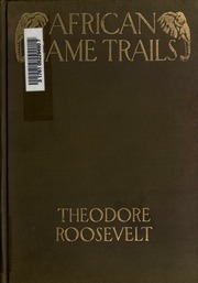 African Game Trails : An Account Of The African Wanderings Of An American Hunter-naturalist