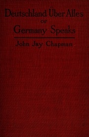 Deutschland über alles; or, Germany speaks: a collection of the utterances of representative Germans--statesmen, military leaders, scholars, and poets--in defence of the war policies of the Fatherland