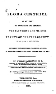 Flora Cestrica : An Attempt To Enumerate And Describe The Flowering And Filicoid Plants Of Chester County In The State Of Pennsylvania : With Brief Notices Of Their Properties And Uses, In Medicine, Domestic And Rural Economy, And The Arts