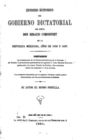 Episodio historico del gobierno dictatorial del Senor Don Ignacio Comonfort en la Republica Mexicana, años de 1856 y 1857. Cómprende: La intervencion de los bienes eclesiasticos de la diocesis de Puebla-Las funciones gubernativas del general D. Juan Bau