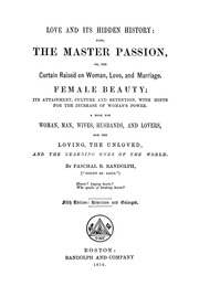 Love And Its Hidden History: Also, The Master Passion : Or The Curtain Raised On Woman, Love, And Marriage : Female Beauty, Its Attainment, Culture And Retention, With Hints For The Increase Of Woman's Power : A Book For Woman, Man, Wives, Husbands, And L