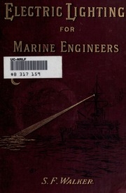 Electric Lighting For Marine Engineers; Or, How To Light A Ship By The Electric Light And How To Keep The Apparatus In Order, With 134 Illustrations