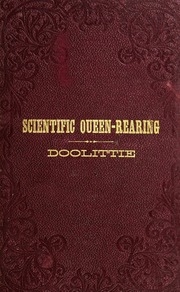 Scientific Queen-rearing As Practically Applied; Being A Method By Which The Best Of Queen-bees Are Reared In Perfect Accord With Nature's Ways. For The Amateur And Veteran In Bee-keeping