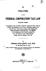 A Treatise On The Federal Corporation Tax Law, Including Therein A Commentary On The Act Itself, An Appendix Containing The Text Of The Act, All Rules And Regulations Of The Treasury Department, Relating In Any Way To The Act; Text Of All Laws Relating To