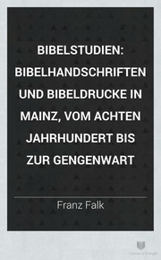 Bibelstudien, Bibelhandschriften Und Bibeldrucke In Mainz : Vom Achten Jahrhundert Bis Zur Gegenwart
