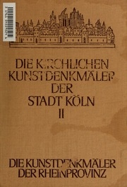 Die Kunstdenkmäler der Stadt Köln. Im Auftrage des Provinzialverbandes der Rheinprovinz und mit Unterstützung der Stadt Köln in Verbindung mit W. Ewald [et al.] Hrsg. von Paul Clemen