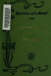 Arengas de Bartolomé Mitre; colección de discursos parlamentarios, políticos, económicos y literarios, oraciones fúnebres, alocuciones conmemorativas, proclamas y alegatos in voce pronunciados desde 1848 hasta 1902