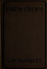 Farm Crops; A Practical Treatise On The Growing Of American Field Crops: Containing Brief And Popular Advice On The Seeding, Cultivating, Handling And Marketing Of Farm Crops, And On The Management Of Lands For The Largest Returns