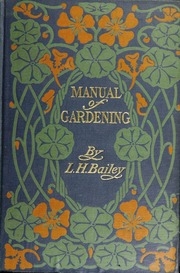 Manual Of Gardening : A Practical Guide To The Making Of Home Grounds And The Growing Of Flowers, Fruits, And Vegetables For Home Use