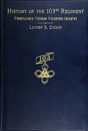 History Of The 103d Regiment, Pennsylvania Veteran Volunteer Infantry, 1861-1865, By Luther S. Dickey ..