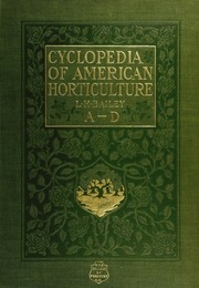 Cyclopedia Of American Horticulture, Comprising Suggestions For Cultivation Of Horticultural Plants, Descriptions Of The Species Of Fruits, Vegetables, Flowers, And Ornamental Plants Sold In The United States And Canada, Together With Geographical And Bio