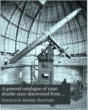 A General Catalogue Of 1290 Double Stars Discovered From 1871 To 1899 By S.w. Burnham. Arranged In Order Of Right Ascension With All The Micrometrical Measures Of Each Pair