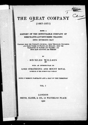 The Great Company (1667-1871) : Being A History Of The Honourable Company Of Merchants-adventurers Trading Into Hudson's Bay : Compiled From The Company's Archives, From Diplomatic Documents And State Papers Of France And England, From The Nar