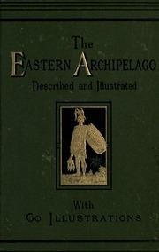 The Eastern Archipelago. A Description Of The Scenery, Animal And Vegetable Life, People, And Physical Wonders Of The Islands Of The Eastern Seas