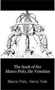 The Book Of Ser Marco Polo, The Venetian : Concerning The Kingdoms And Marvels Of The East