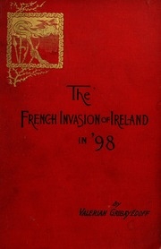 The French Invasion Of Ireland In '98. Leaves Of Unwritten History That Tell Of An Heroic Endeavor And A Lost Opportunity To Throw Off England's Yoke