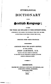 An Etymological Dictionary Of The Scottish Language; In Which The Words Are Explained In Their Different Senses, Authorized By The Names Of The Writers By Whom They Are Used, Or The Titles Of The Works In Which They Occur, And Deduced From Their Originals