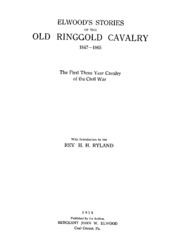 Elwood's Stories Of The Old Ringgold Cavalry, 1847-1865 : The First Three Year Cavalry Of The Civil War : With Introduction By The Rev. H.h. Ryland