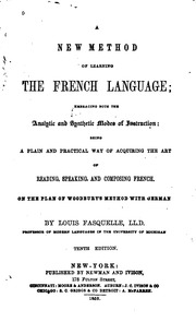 A New Method Of Learning The French Language, Embracing Both The Analytic And Synthetic Modes Of Instruction; Being A Plain And Practical Way Of Acquiring The Art Of Reading, Speaking, And Composing French. On The Plan Of Woodbury's Method With German
