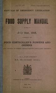 Manuals Of Emergency Legislation. Food Supply Manual, Rev, To July 31st, 1918, Comprising The Food Controller's Powers And Orders, And Orders Of Other Departments Ancillary Thereto