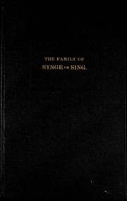 The Family Of Synge Or Sing. Pedigree Tables Of Families Bearing The Above Name, And Notes Intended To Be Read In Conjunction With The Tables, Dealing Chiefly With The Family Of Synge Or Sing, Of Bridgnorth, In Shropshire, And Its Branches In Ireland, Ame