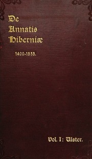 De annatis Hiberniæ : a calendar of the first fruits' fees levied on papal appointments to benefices in Ireland A.D. 1400 to 1535 extracted from the Vatican and other roman archives with copious topographical notes together with summaries of papal rescrip