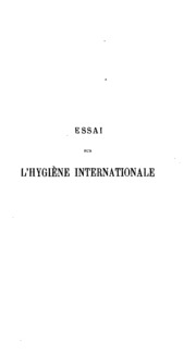 Essai sur l'hygiene internationale: ses applications contre la peste, la fièvre jaune et le ...