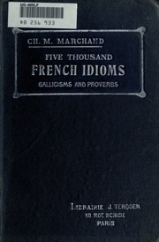 Five thousand French idioms, Gallicisms, proverbs, idiomatic adverbs, idiomatic adjectives, idiomatic comparisons. With explanatory notes, one hundred and fifty-six exercises in prose compostion and thirteen versions récapitulatives