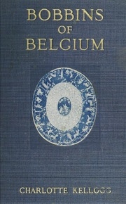 Bobbins Of Belgium : A Book Of Belgian Lace, Lace-workers, Lace-schools And Lace-villages