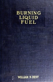 Burning Liquid Fuel, A Practical Treatise On The Perfect Combustion Of Oils And Tars, Giving Analyses, Calorific Values And Heating Temperatures Of Various Gravitites, With Information On The Design And Proper Installation Of Equipment For All Classes Of