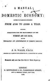 A manual of domestic economy: suited to families spending from £100 to £1000 a year. Including directions for the management of the nursery and sick room, and the preparation and administrations of domestic remedies