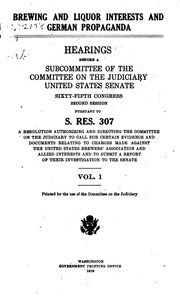 Brewing And Liquor Interests And German Propaganda : Hearings Before A Subcommittee Of The Committee On The Judiciary, United States Senate, Sixty-fifth Congress, Second And Third Sessions, Pursuant To S. Res. 307, A Resolution Authorizing And Directing T