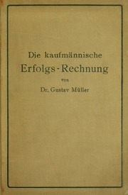 Die kaufmännische Erfolgs-Rechnung (Gewinn- und Verlust-Rechnung); analytische Darstellung ihrer Faktoren bei Handels-, Industrie- und Bankunternehmungen nach handelstechnischen und rechtlichen Gesichtspunkten