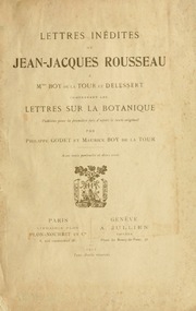 Lettres inédites de Jean-Jacques Rousseau, à Mmes Boy de La Tour et Delessert, comprenant les lettres sur la botanique, publiées pour la première fois d'après le texte original