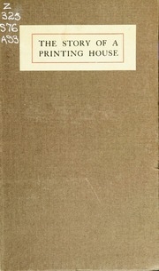 The Story Of A Printing House : Being A Short Account Of The Strahans And Spottiswoodes